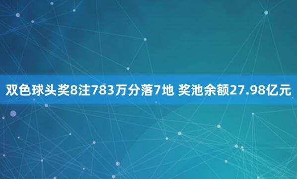 双色球头奖8注783万分落7地 奖池余额27.98亿元